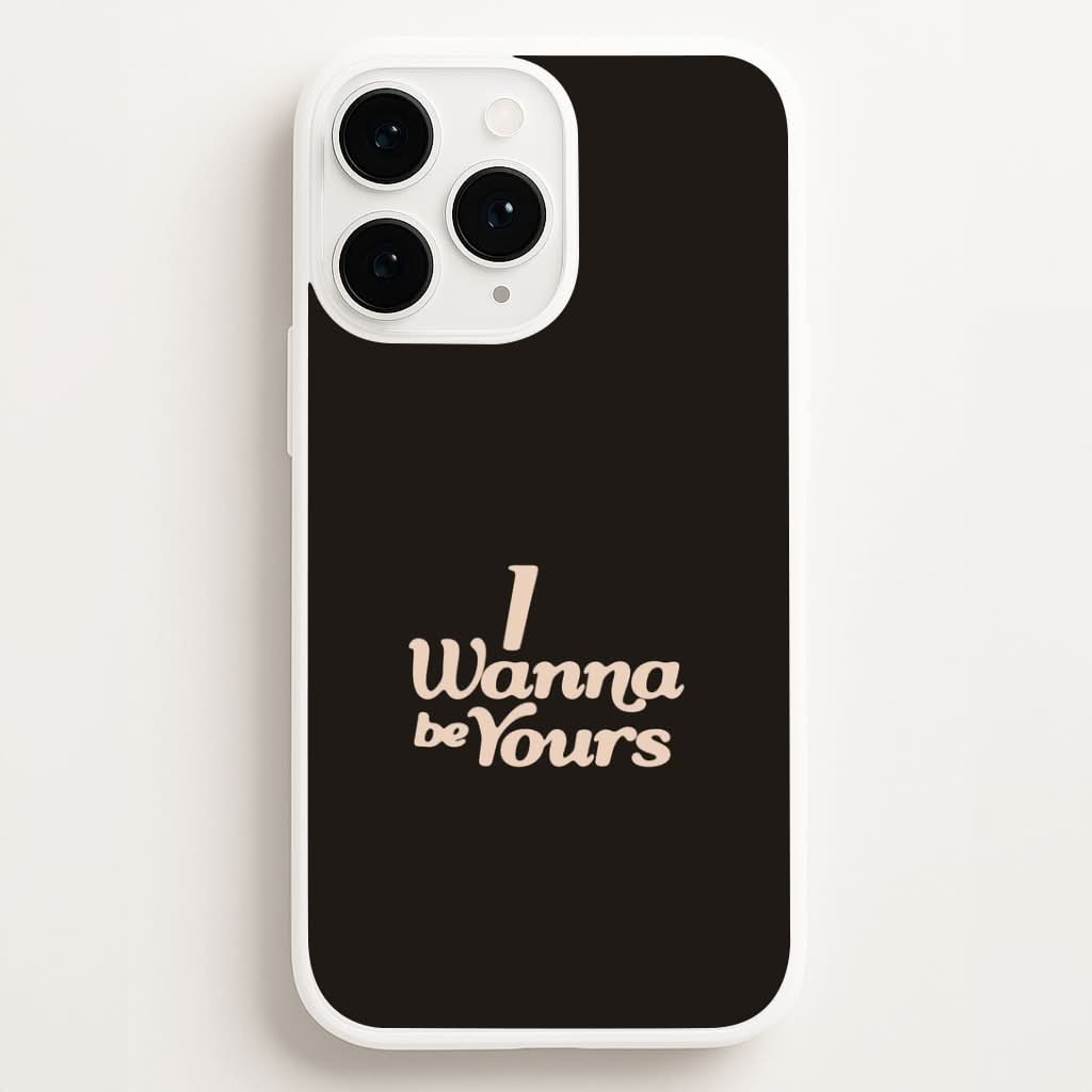 I Wanna Be Yours Phone Case for Apple iPhone, Samsung Galaxy, Huawei and Google Pixel