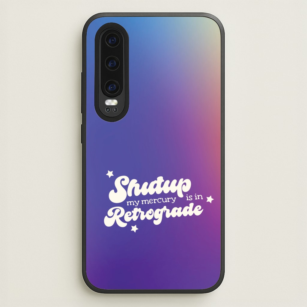 Shutup My Mercury Is In Retrograde Huawei P30 Case