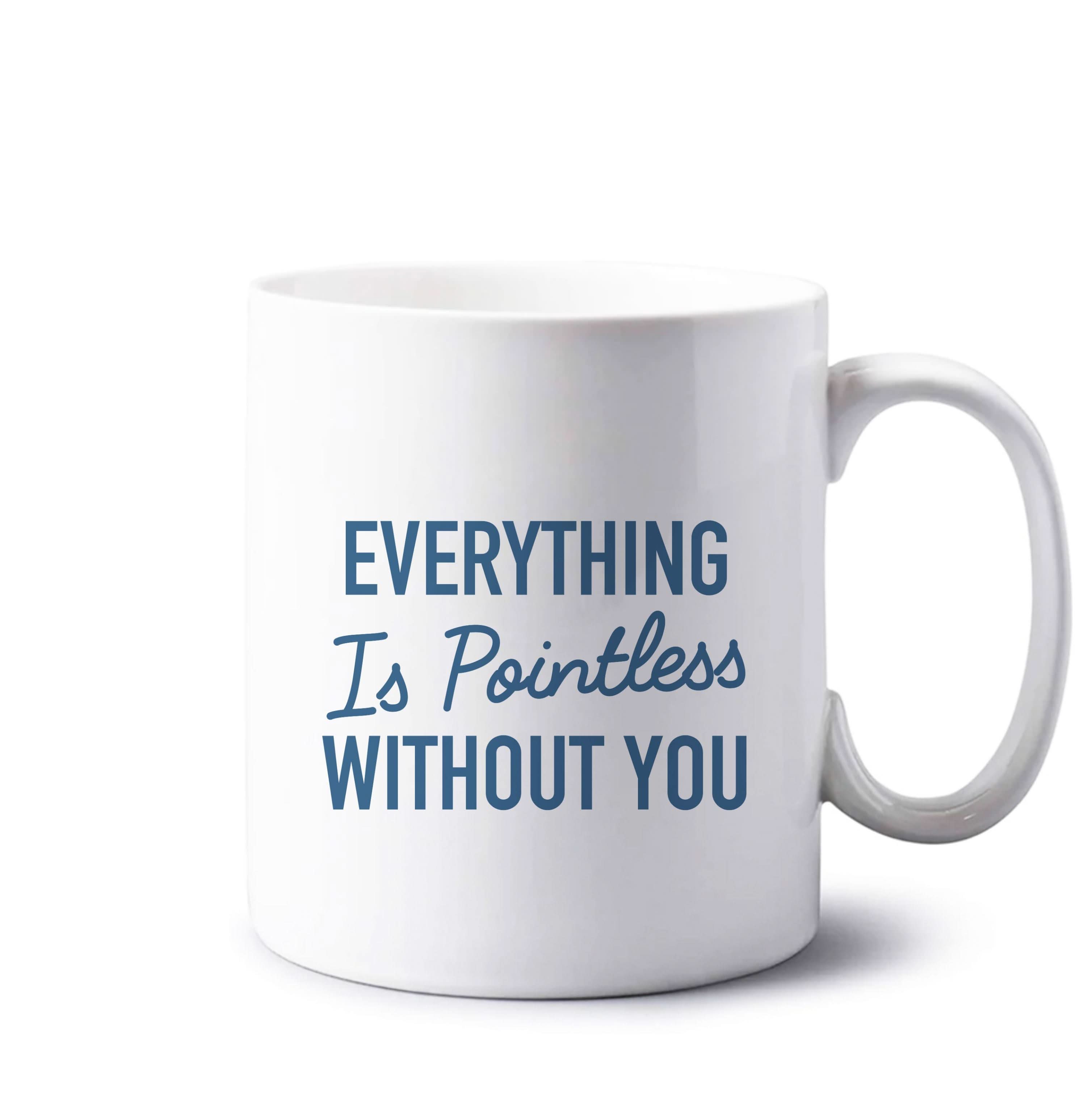 Everything Is Pointless Without You Mug