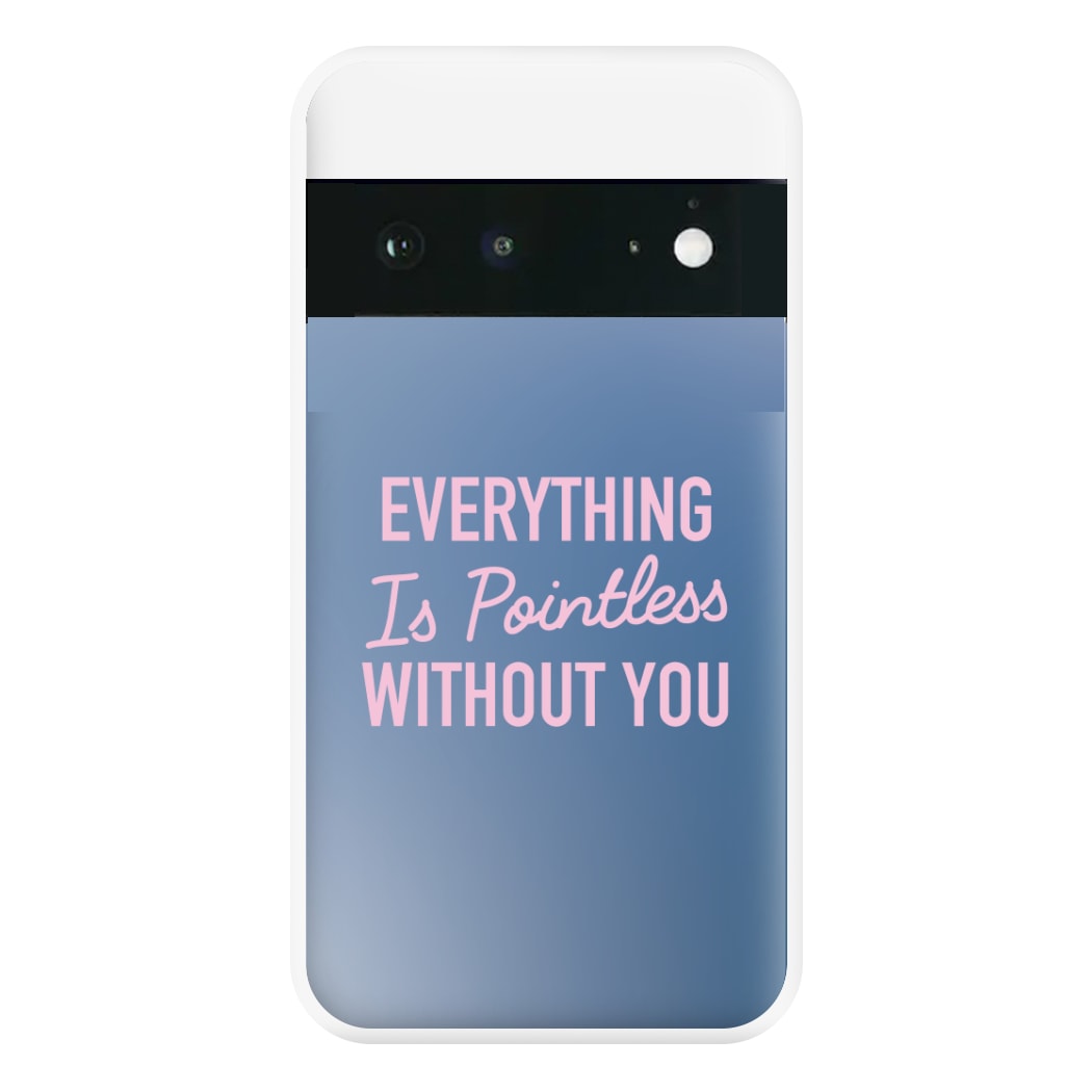 Everything Is Pointless Without You Google Pixel 6a Case