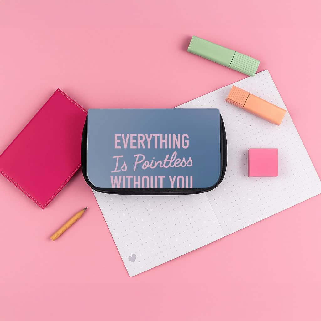 Everything Is Pointless Without You Pencil Case