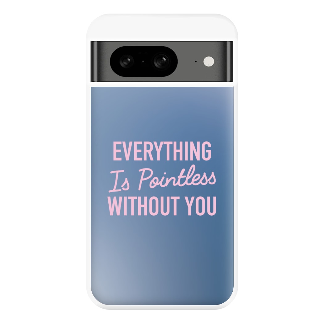 Everything Is Pointless Without You Google Pixel 8 Case