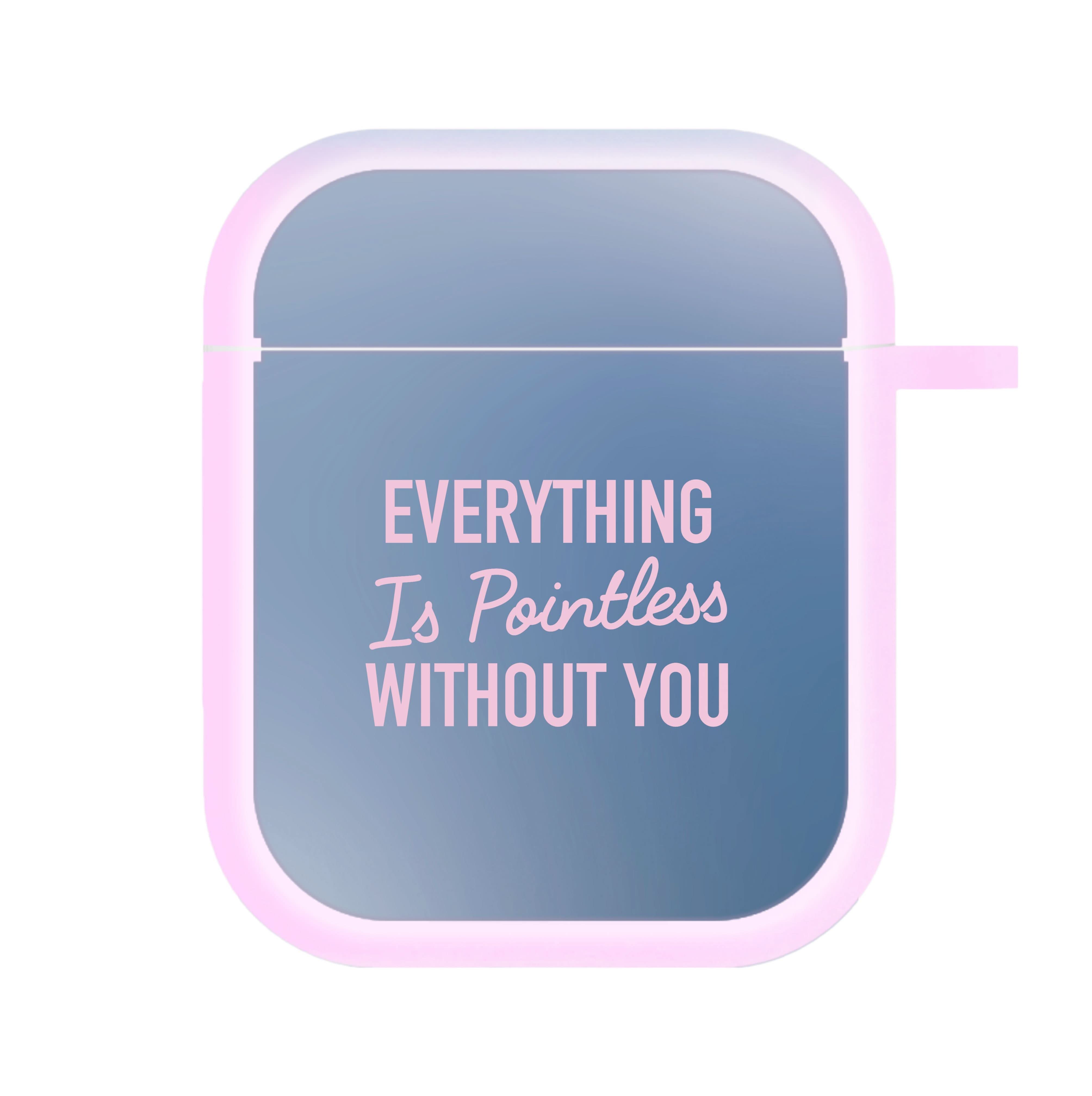 Everything Is Pointless Without You AirPods Case
