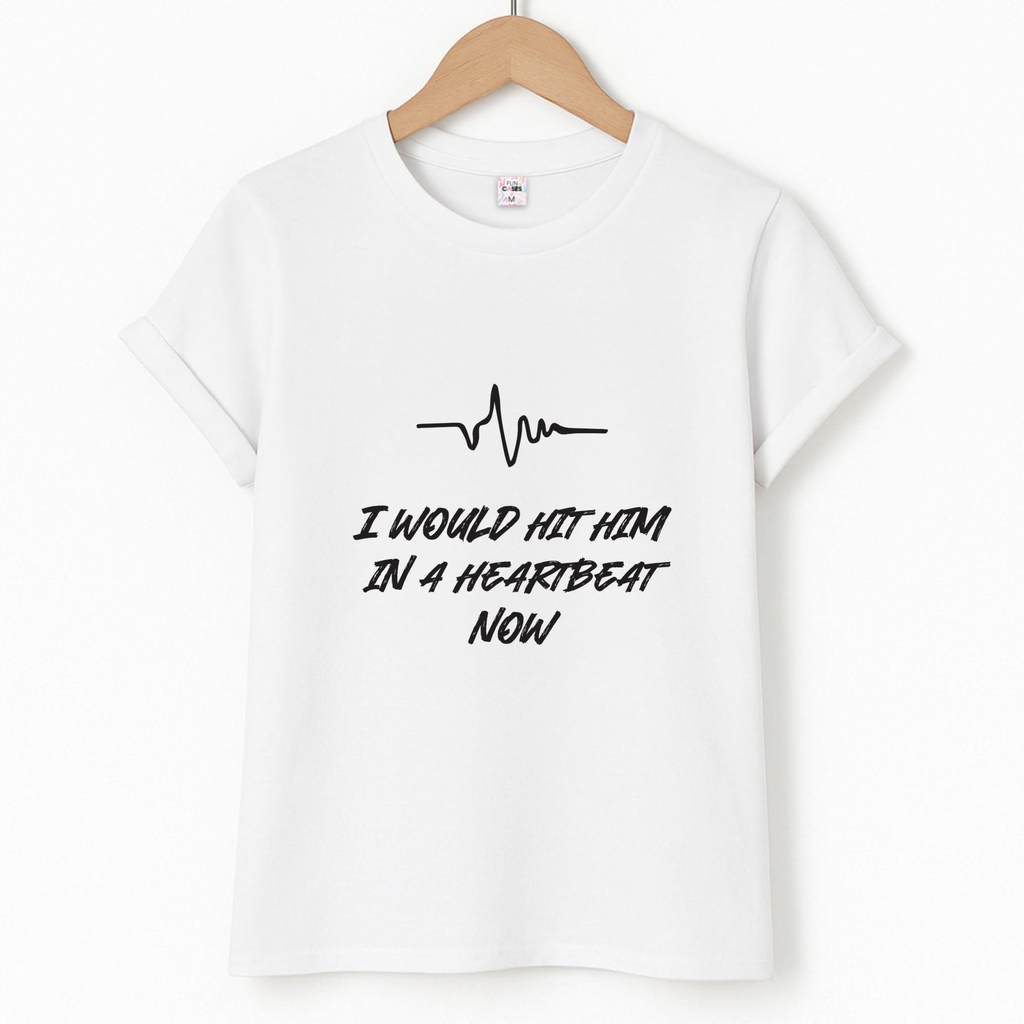 I Would Hit Him In A Heartbeat Now Unisex T-Shirt