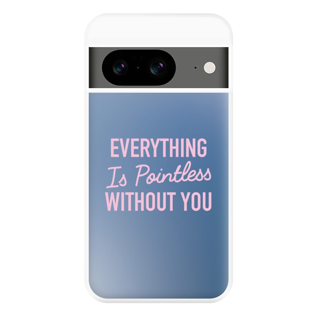 Everything Is Pointless Without You Google Pixel 8a Case