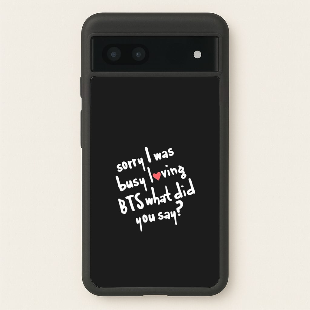 Sorry I Was Busy Loving K-Pop Band - BTS Phone Case for Google Pixel 7a