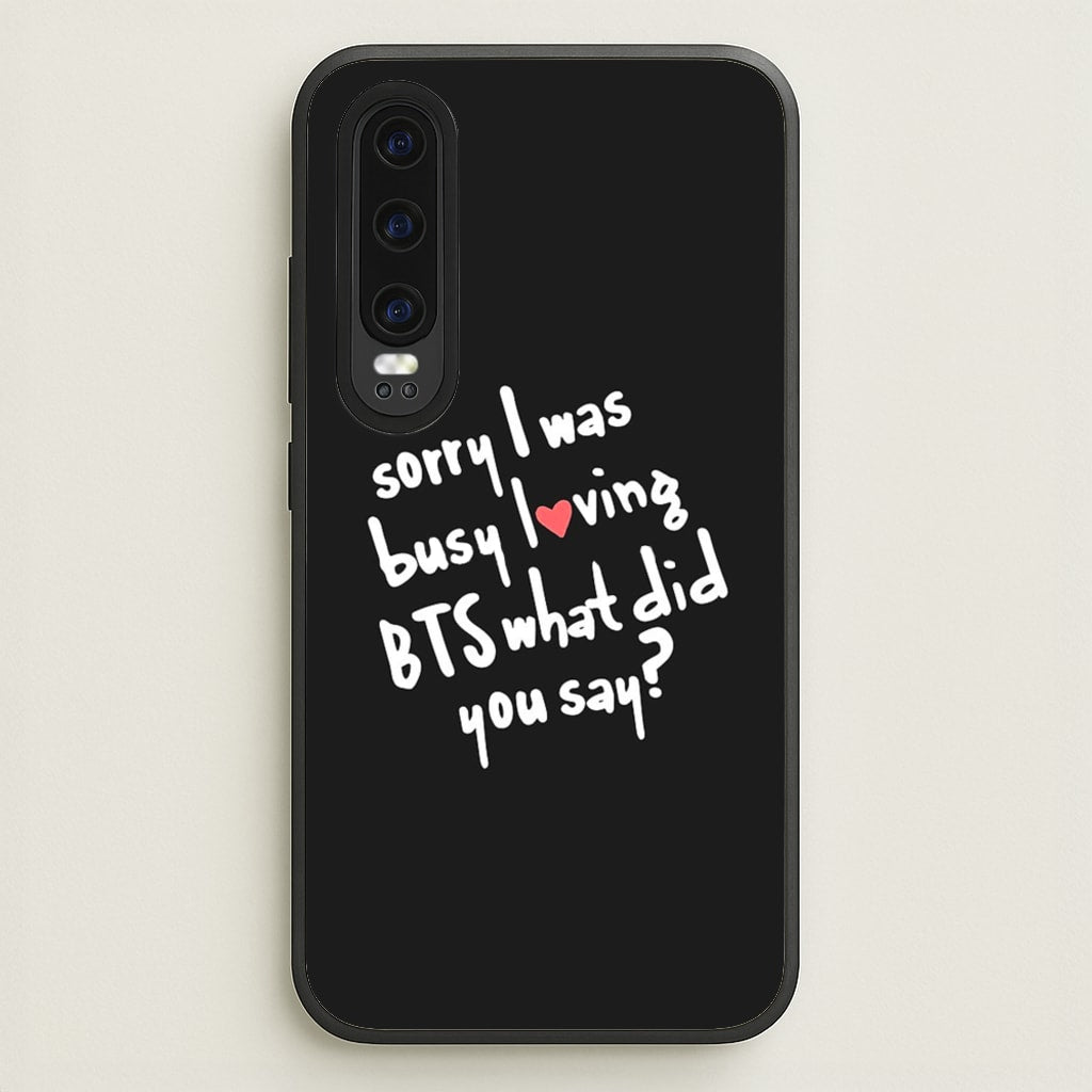 Sorry I Was Busy Loving K-Pop Band - BTS Phone Case for Huawei P30