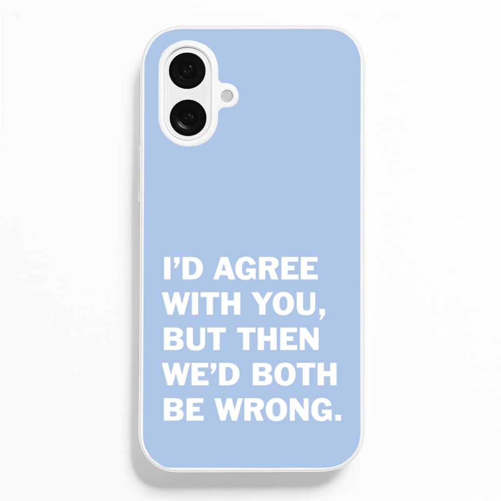 I'd Agree With You Phone Case