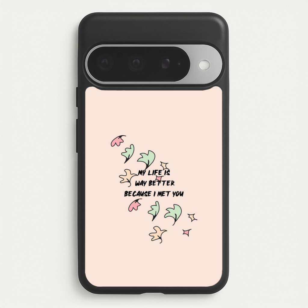 My Life Is Way Better Because I Met You - Heart TV Phone Case for Google Pixel 10 Pro XL
