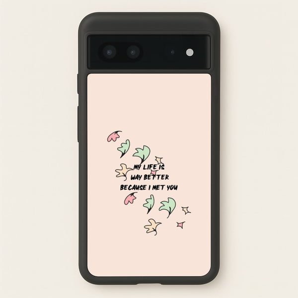 My Life Is Way Better Because I Met You - Heart TV - Heartstopper Phone Case for Google Pixel 7