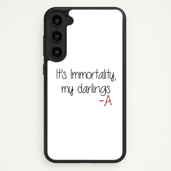 It's Immortality My Darlings - PLL - Pretty Little Liars Phone Case for Galaxy S23