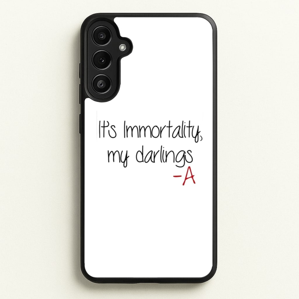 It's Immortality My Darlings - PLL - Pretty Little Liars Phone Case for Galaxy A36