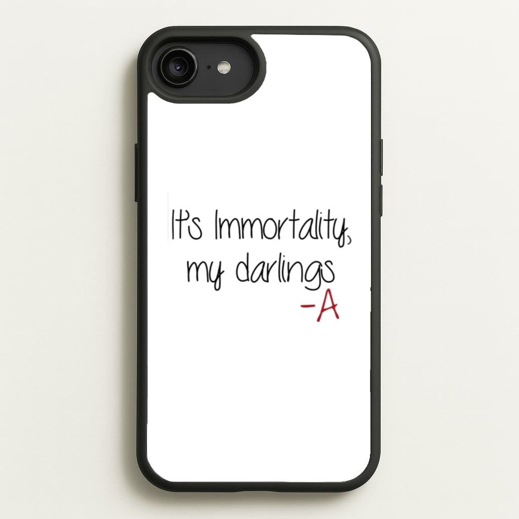 It's Immortality My Darlings - PLL - Pretty Little Liars Phone Case for iPhone 6 Plus / 7 Plus / 8 Plus