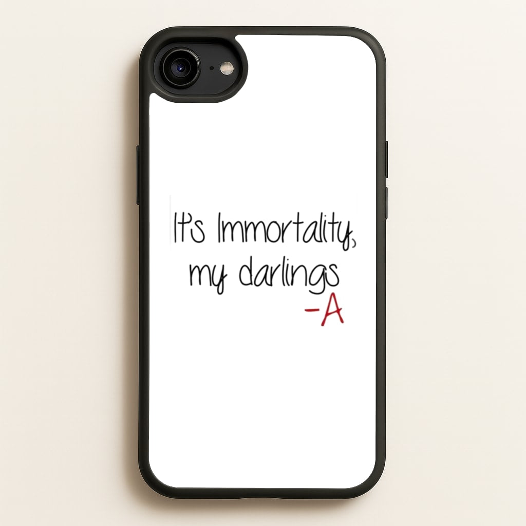 It's Immortality My Darlings - PLL - Pretty Little Liars Phone Case for iPhone 6 / 7 / 8 / SE
