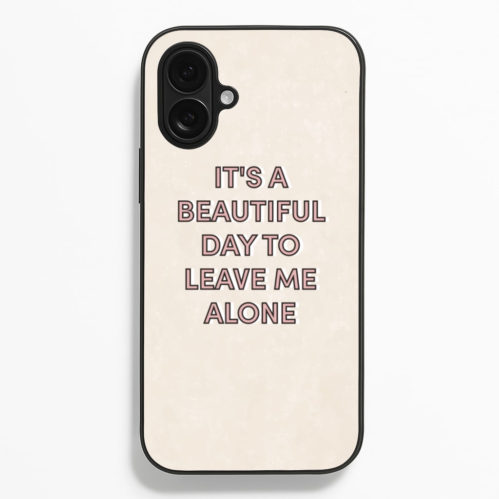 It's A Beautiful Day To Leave Me Alone - Quotes Phone Case for iPhone 16 Plus