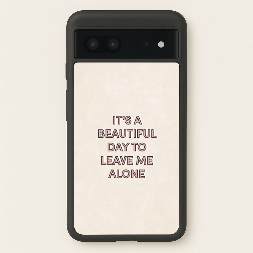 It's A Beautiful Day To Leave Me Alone - Quotes Phone Case for Google Pixel 7