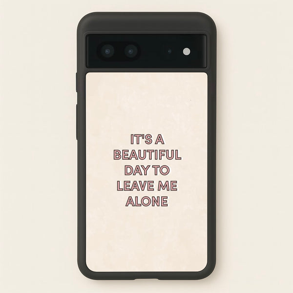It's A Beautiful Day To Leave Me Alone - Quotes Phone Case for Google Pixel 7