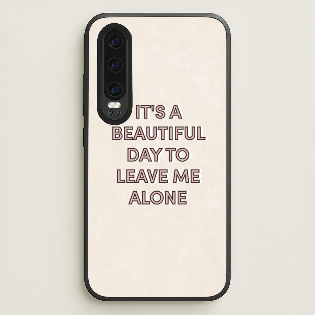 It's A Beautiful Day To Leave Me Alone - Quotes Phone Case for Huawei P30