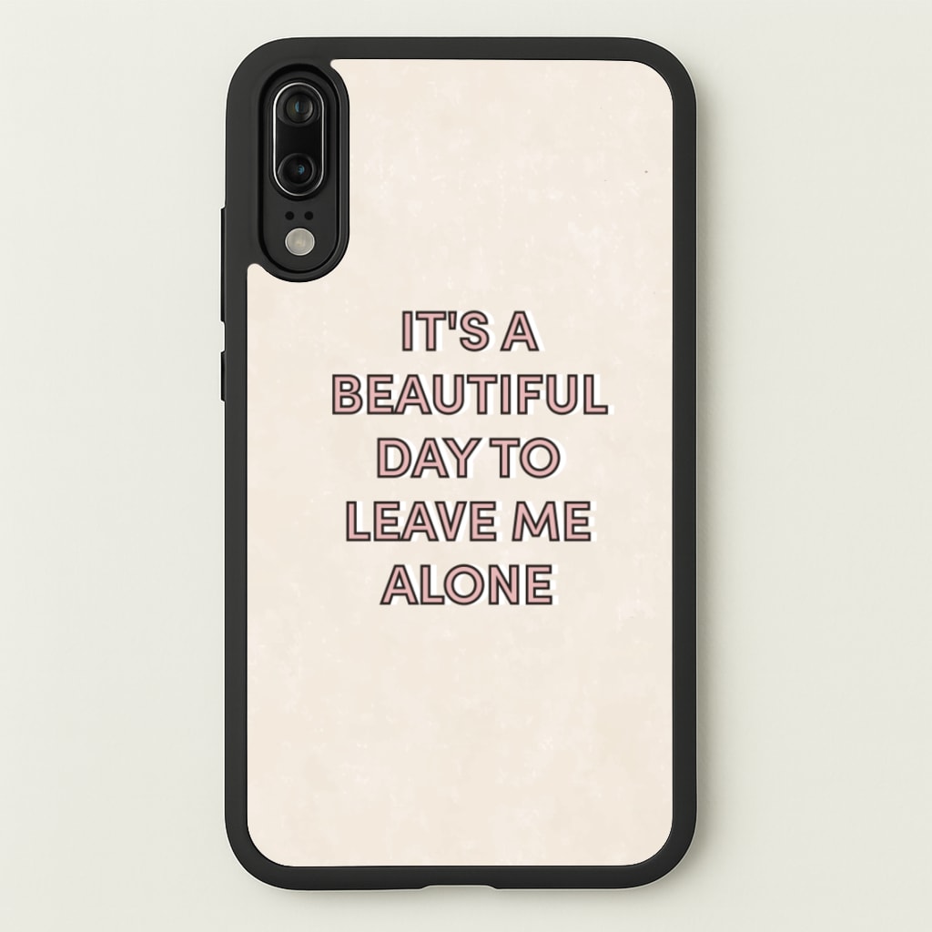It's A Beautiful Day To Leave Me Alone - Quotes Phone Case for Huawei P20