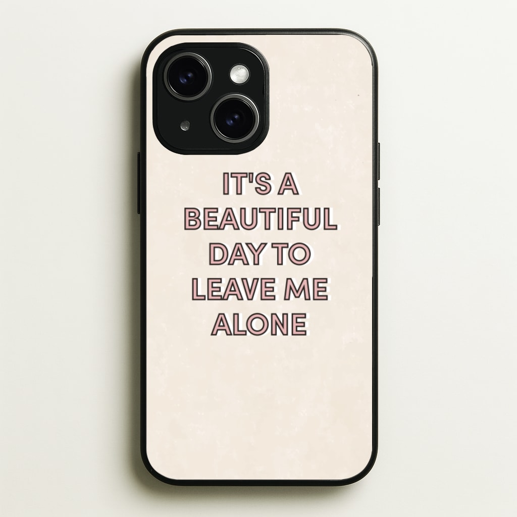 It's A Beautiful Day To Leave Me Alone - Quotes Phone Case for iPhone 15