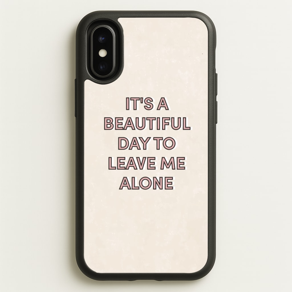 It's A Beautiful Day To Leave Me Alone - Quotes Phone Case for iPhone X / XS