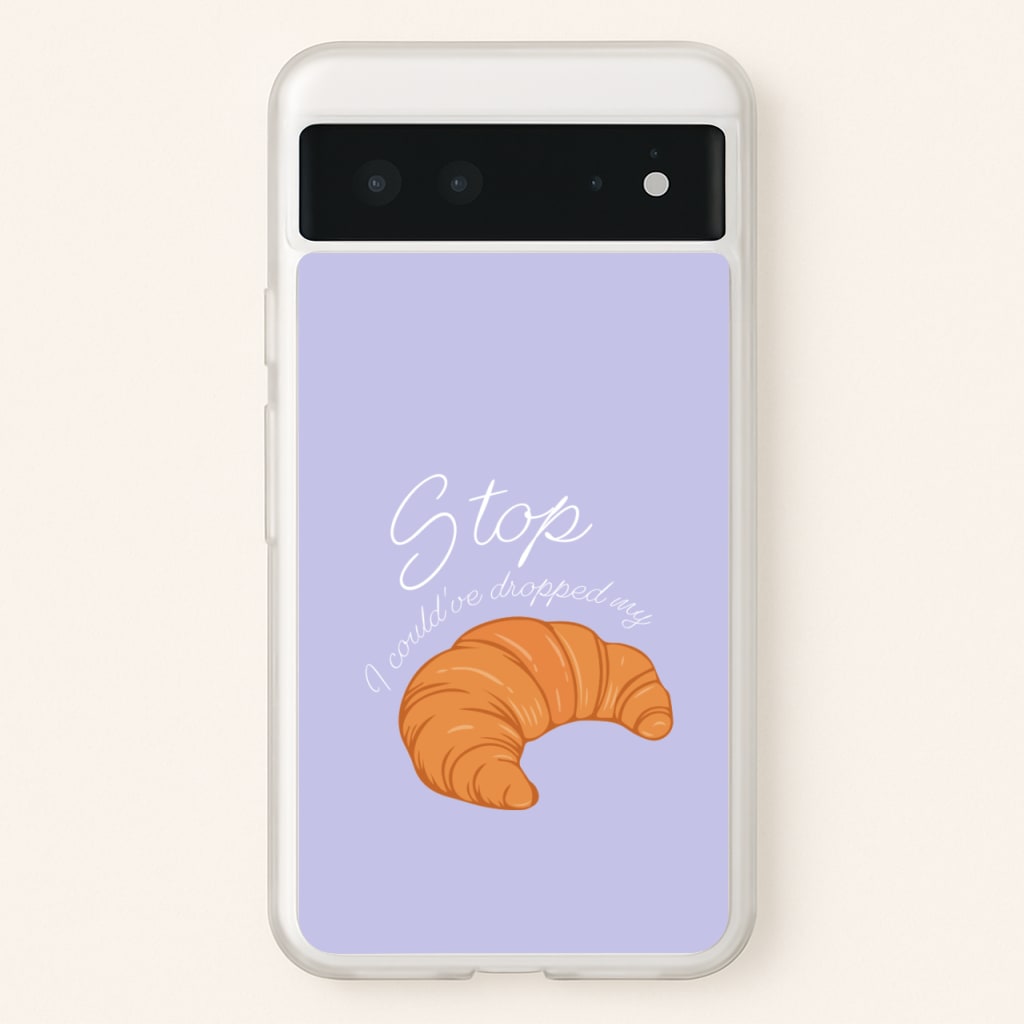 Stop I Could Have Dropped My Croissant - TikTok - TikTok Phone Case for Google Pixel 6