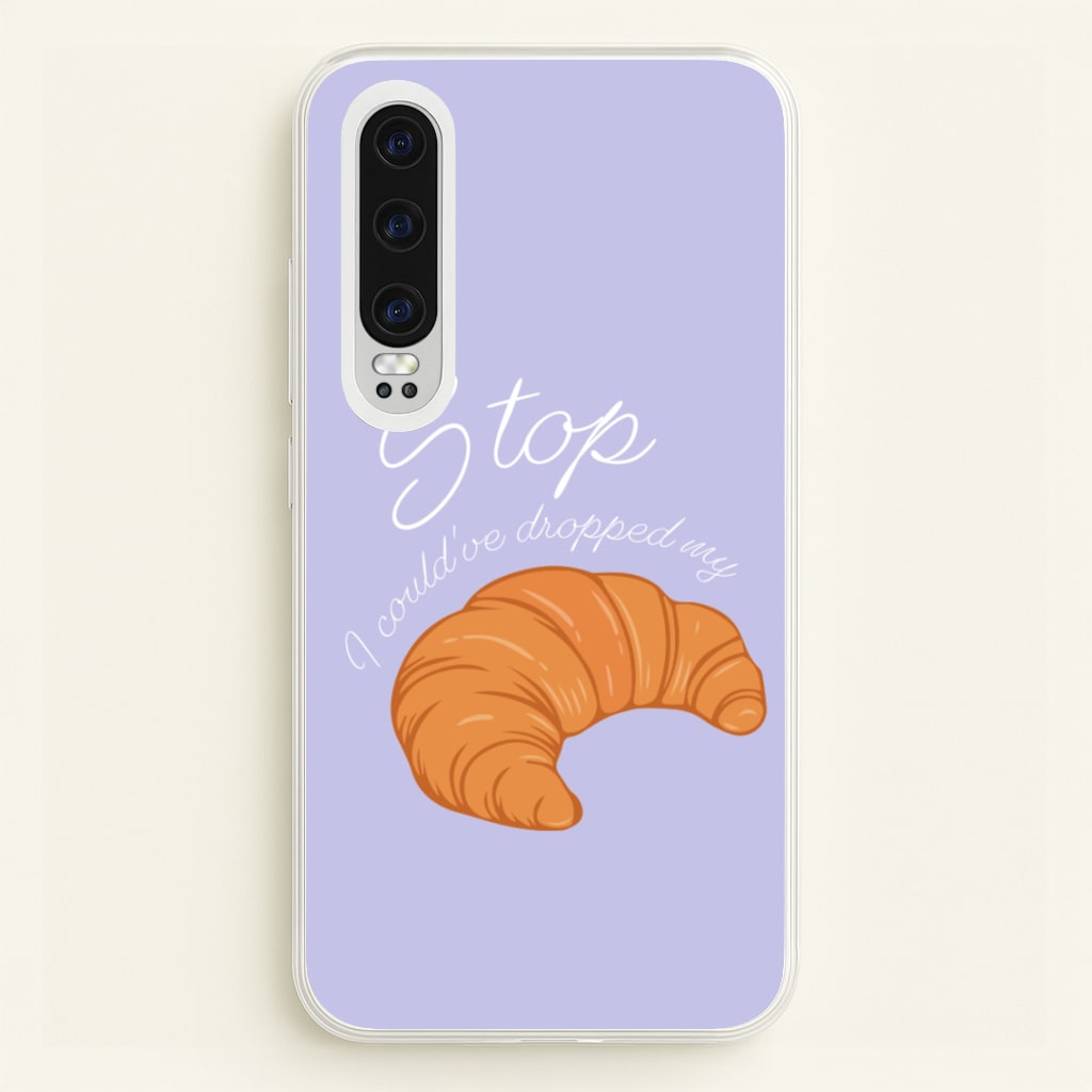 Stop I Could Have Dropped My Croissant - TikTok - TikTok Phone Case for Huawei P30