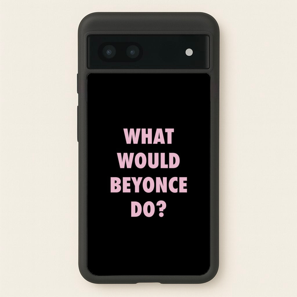 What Would Beyonce Do? - Sassy Quotes Phone Case for Google Pixel 7a