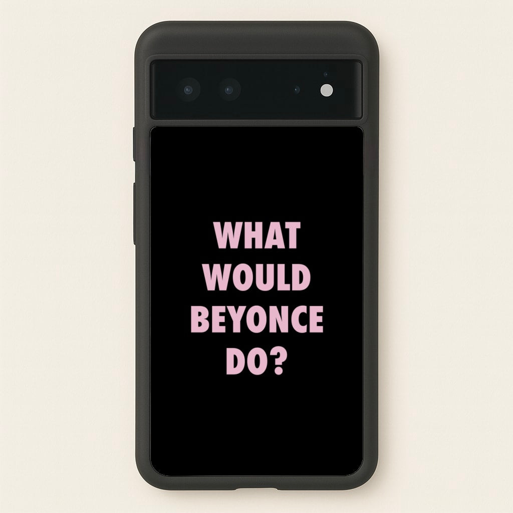 What Would Beyonce Do? - Sassy Quotes Phone Case for Google Pixel 6