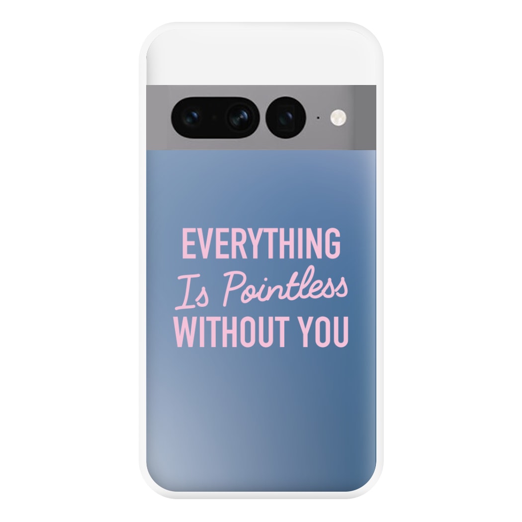 Everything Is Pointless Without You Google Pixel 7 Pro Case