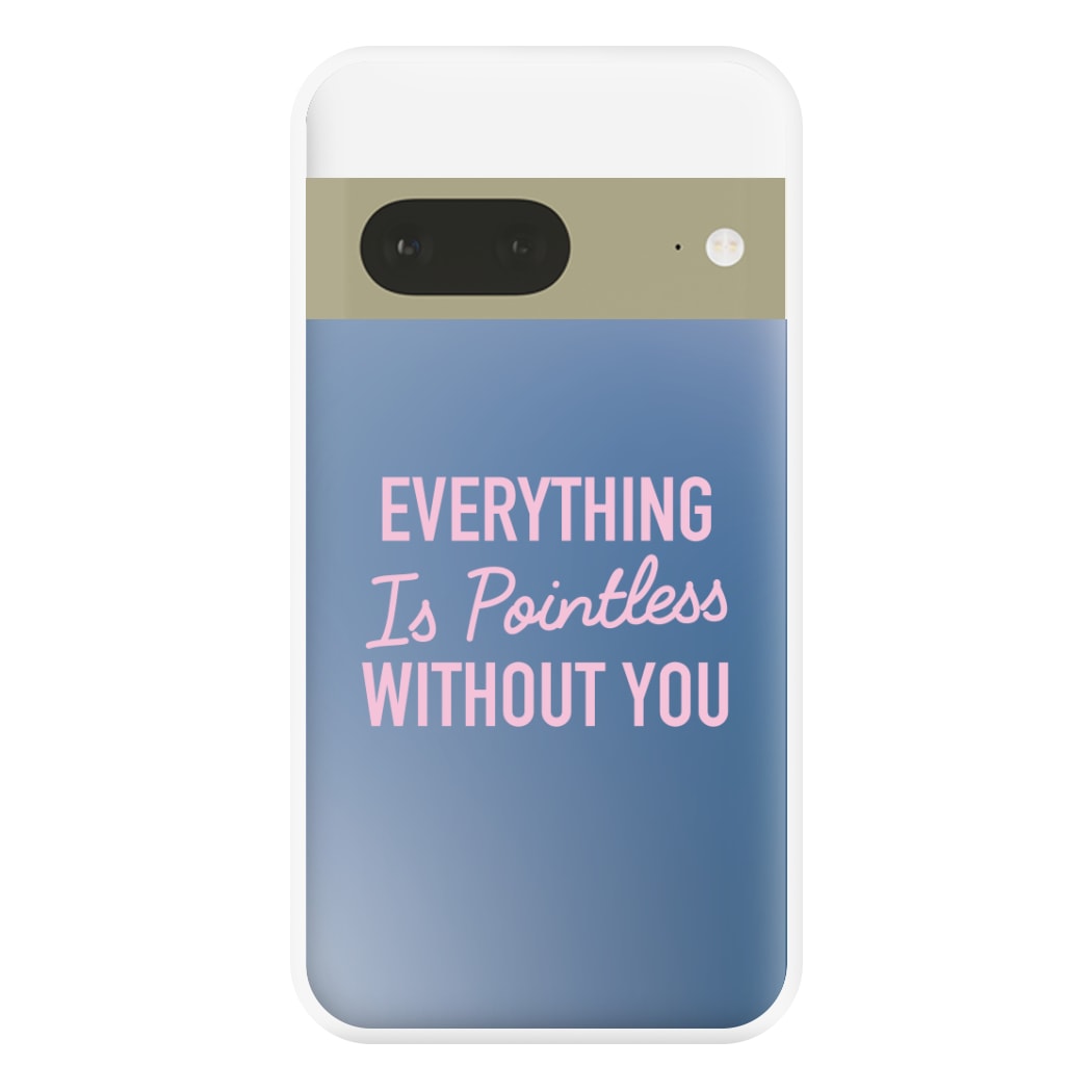 Everything Is Pointless Without You Google Pixel 7a Case
