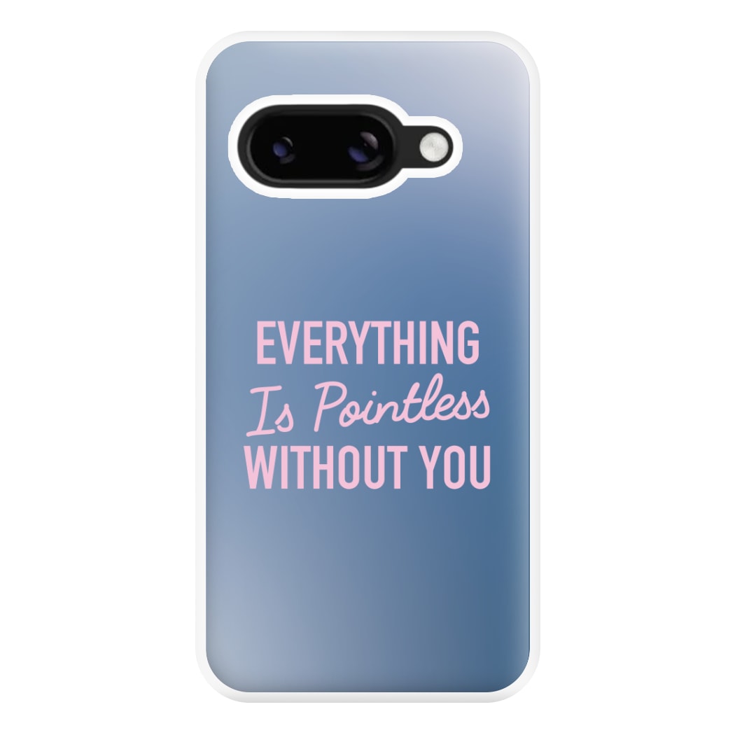 Everything Is Pointless Without You Google Pixel 9a Case