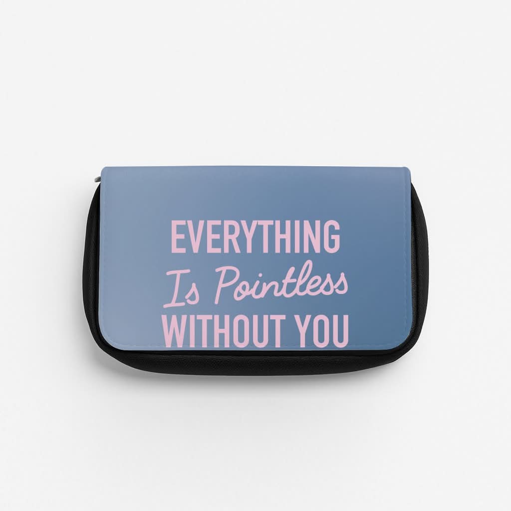 Everything Is Pointless Without You Pencil Case