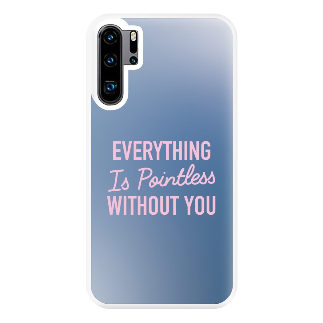 Everything Is Pointless Without You Huawei P30 Pro Case