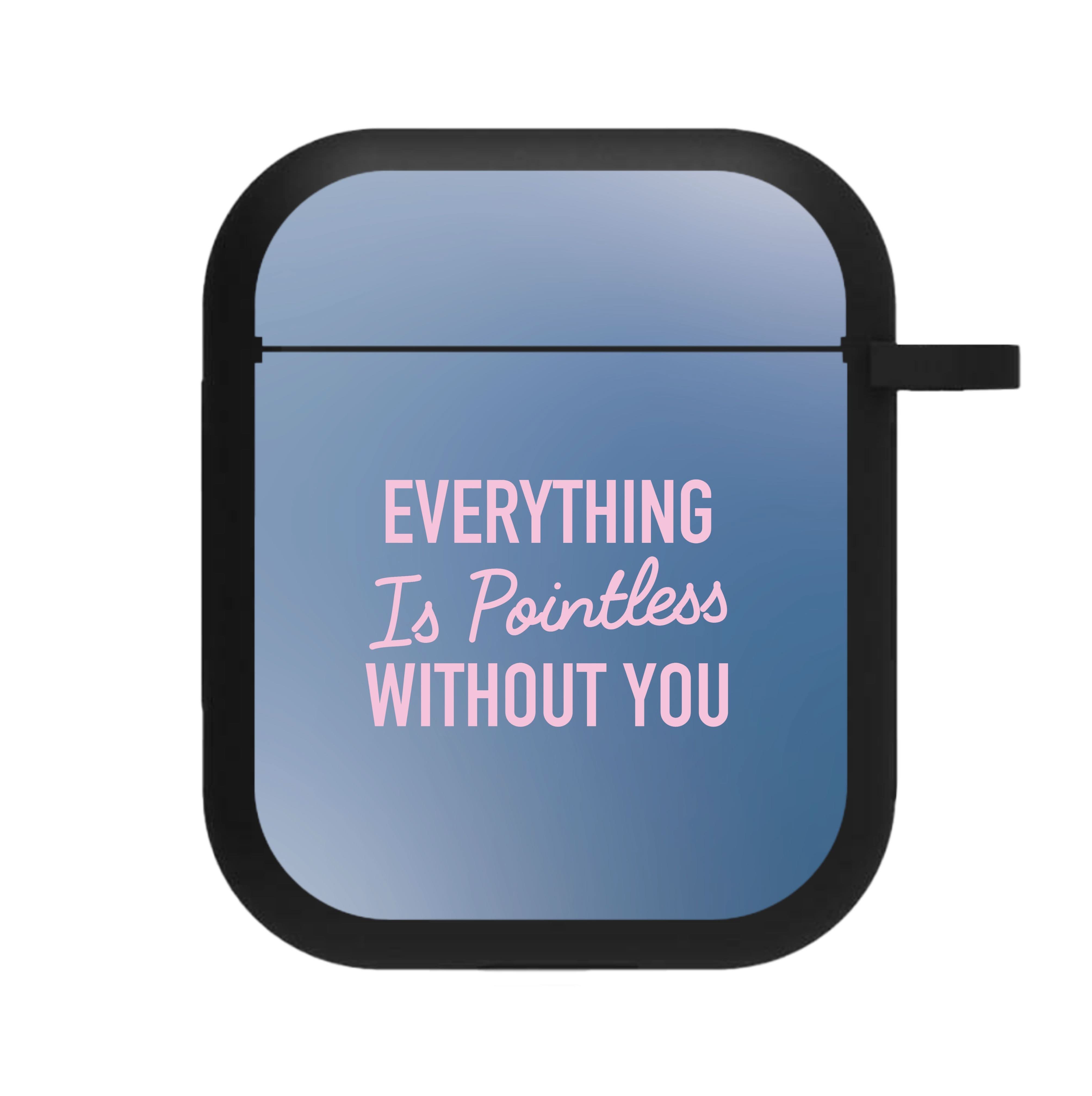 Everything Is Pointless Without You AirPods Case