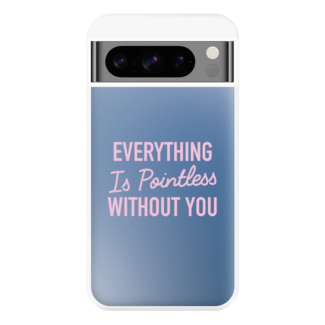 Everything Is Pointless Without You Google Pixel 8 Pro Case