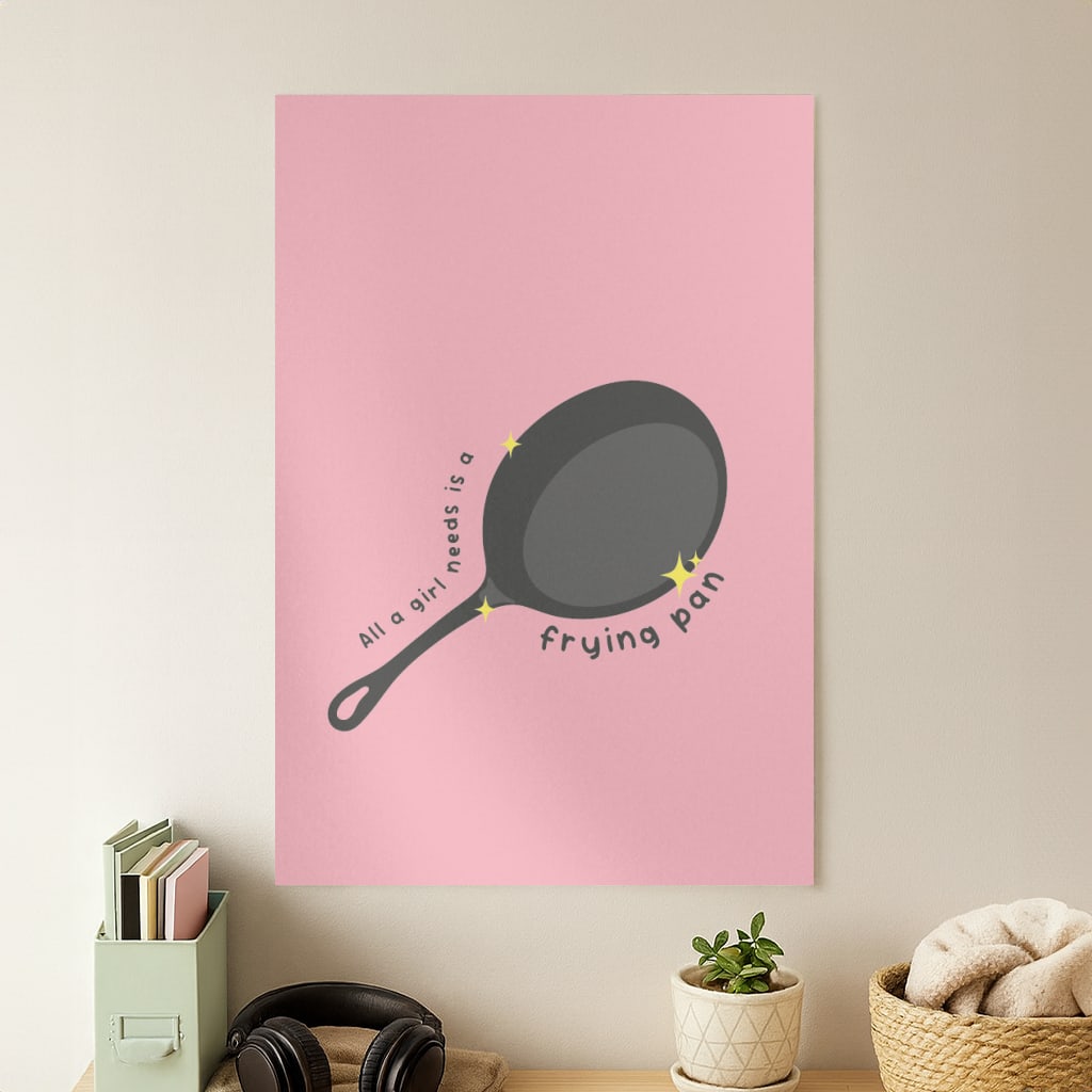 All A Girl Needs Is A Frying Pan Poster