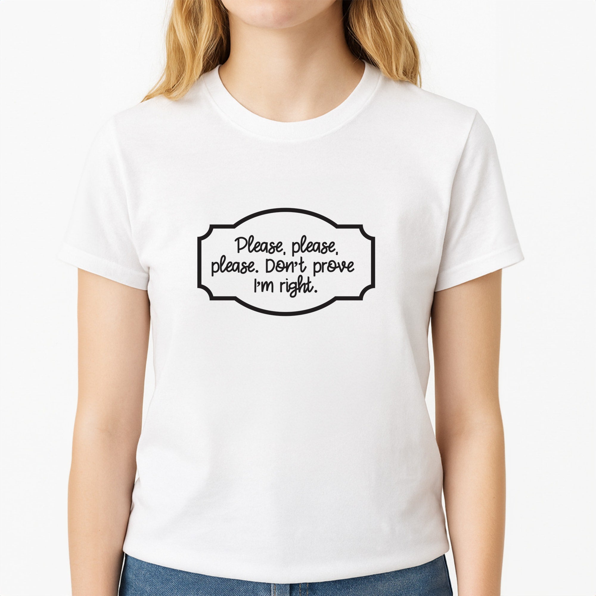Please Don't Prove I'm Right Unisex T-Shirt, worn by a female model
