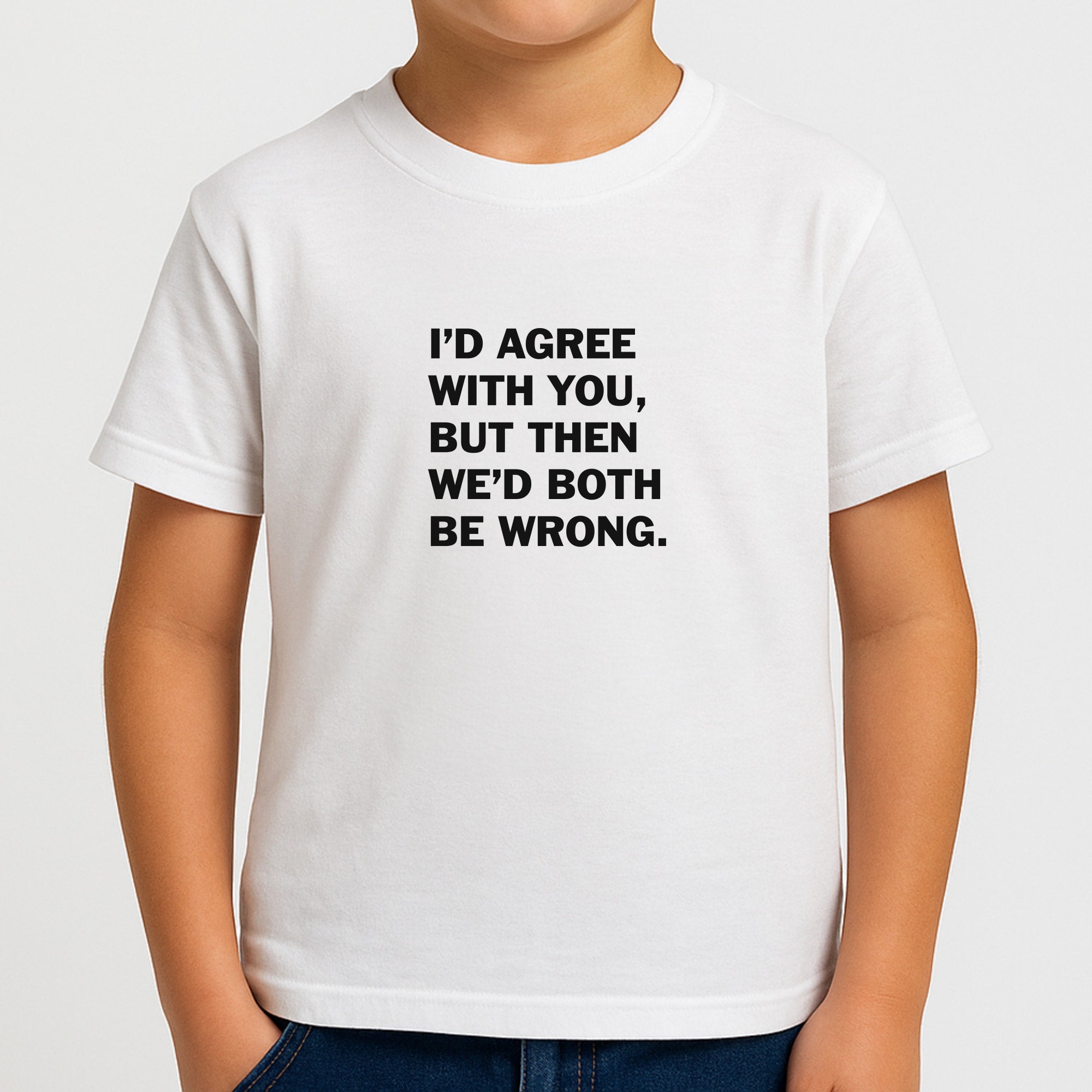 I'd Agree With You Boys T-Shirt