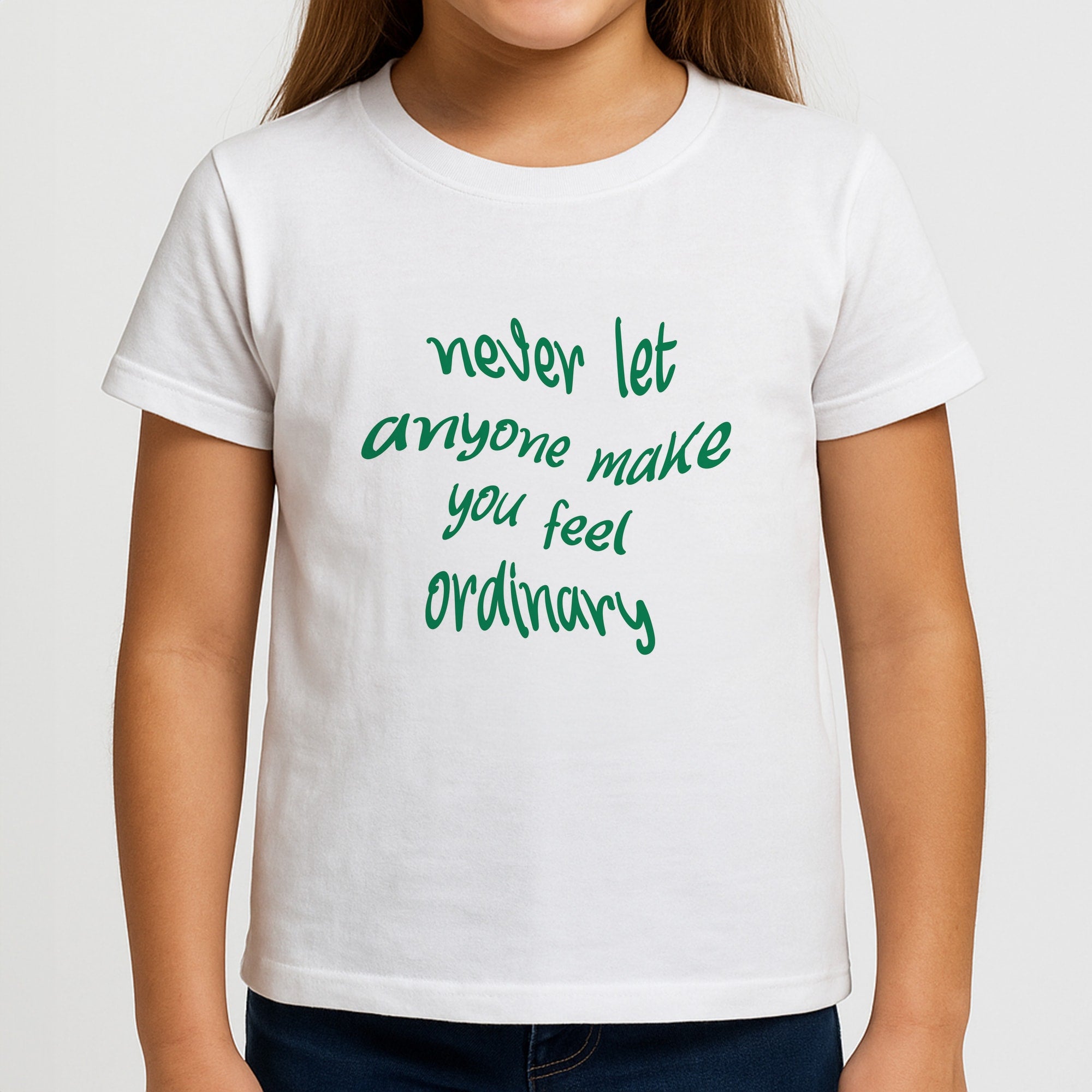 Never Let Anyone Make You Feel Ordinary Girls T-Shirt