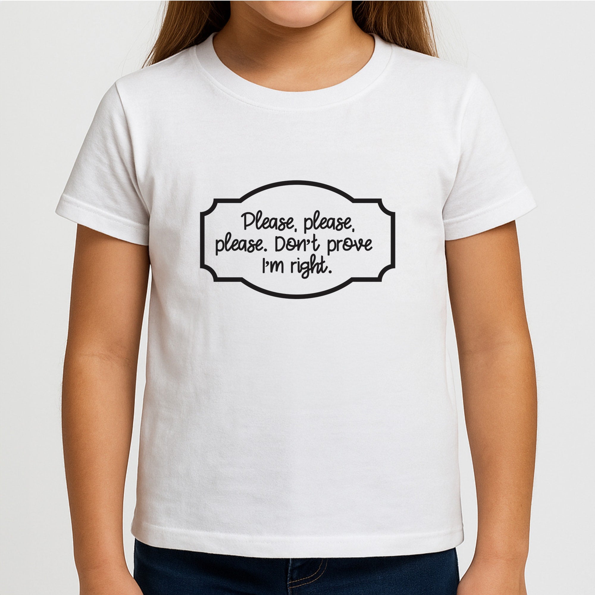 Please Don't Prove I'm Right Girls T-Shirt