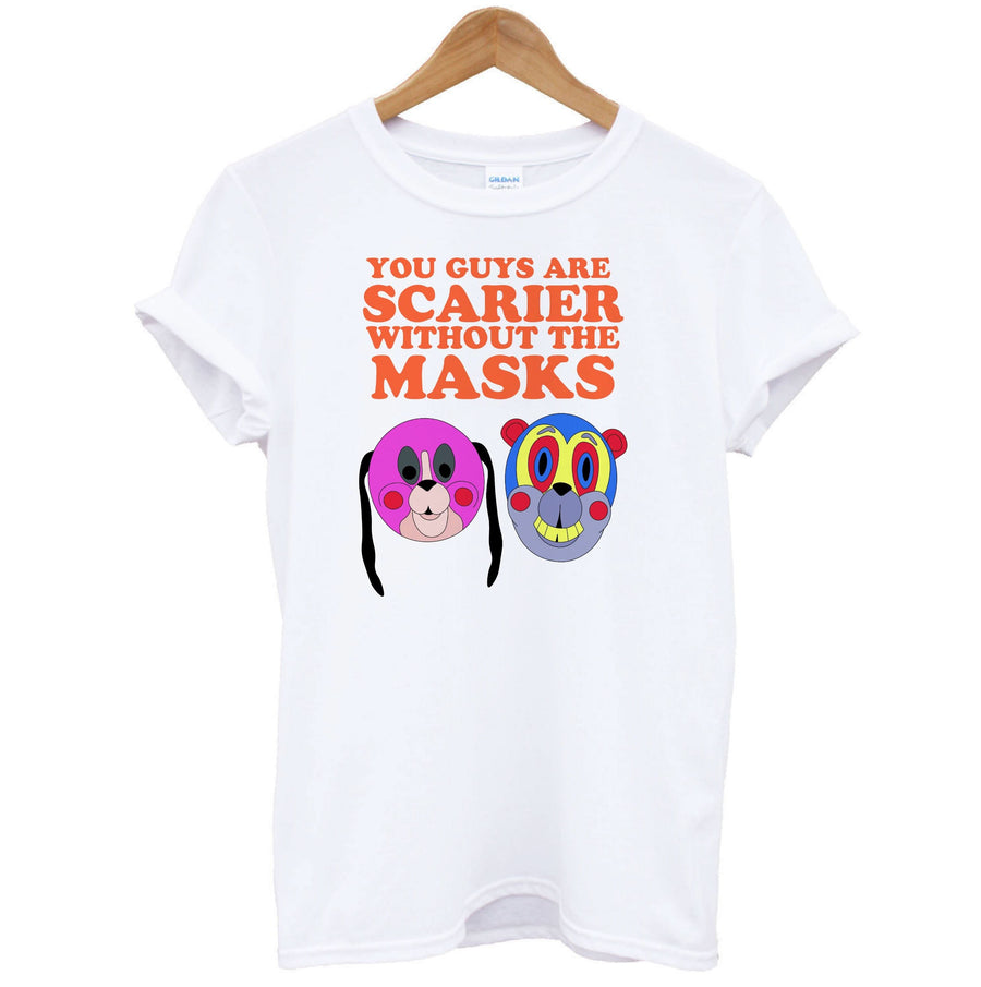 You Guys Are Scarier Without The Masks T-Shirt