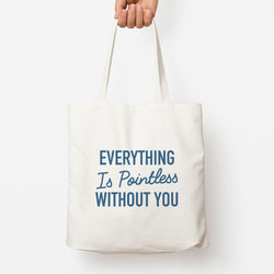 Everything Is Pointless Without You Tote Bag