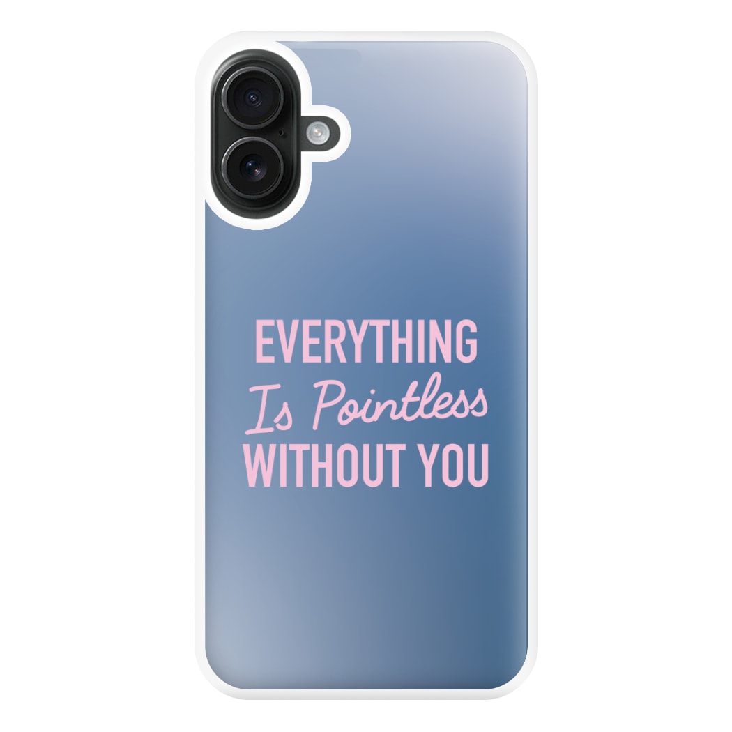 Everything Is Pointless Without You iPhone 16 Plus Case