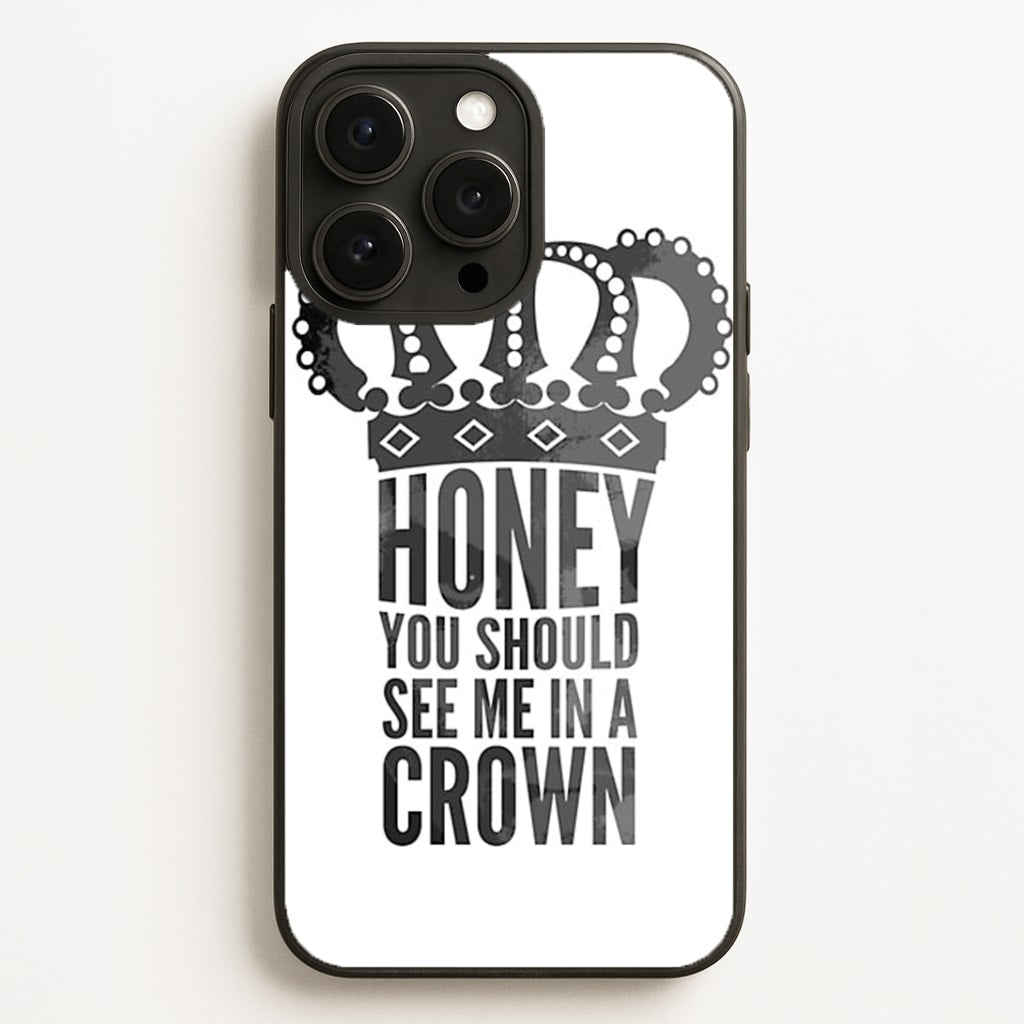 Honey You Should See Me In A Crown Phone Case