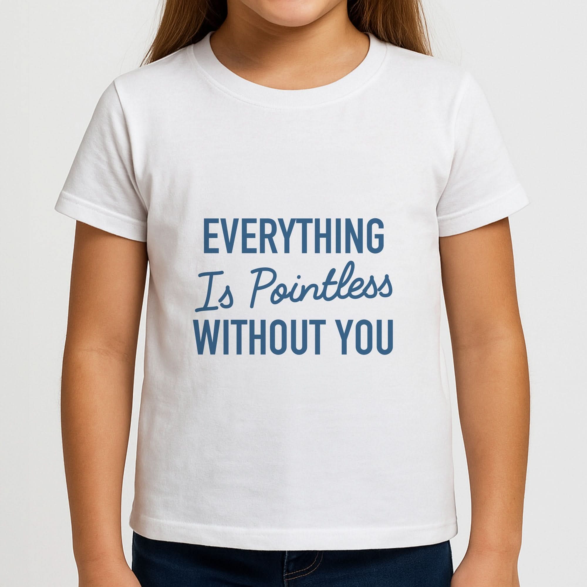 Everything Is Pointless Without You Girls T-Shirt