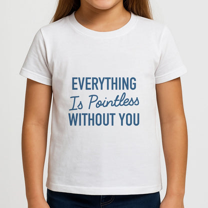 Everything Is Pointless Without You Girls T-Shirt