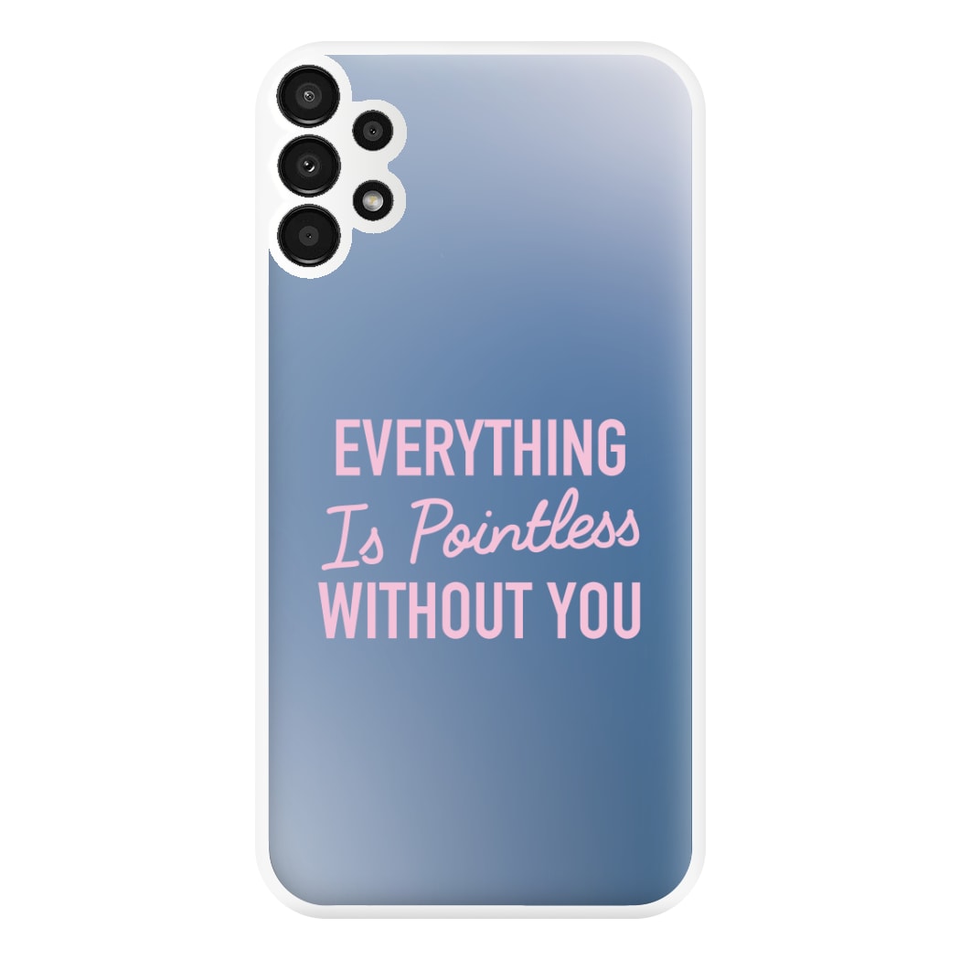 Everything Is Pointless Without You Galaxy A13 Case