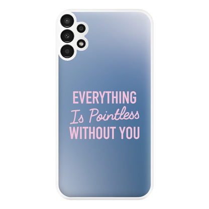 Everything Is Pointless Without You Galaxy A13 Case