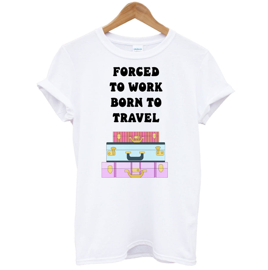 Forced To Work Born To Travel - Travel T-Shirt